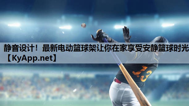 静音设计！最新电动篮球架让你在家享受安静篮球时光