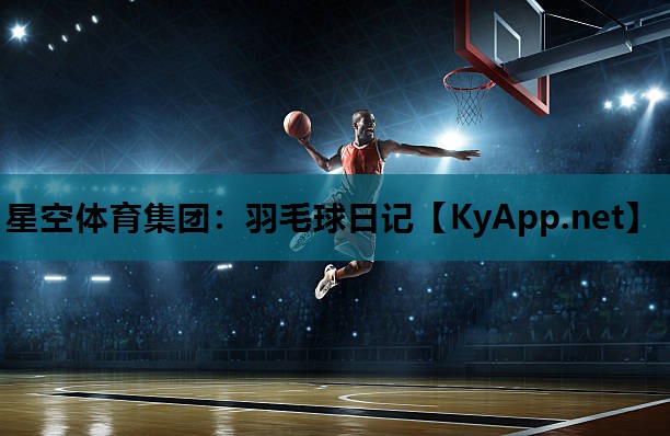 星空体育集团：羽毛球日记