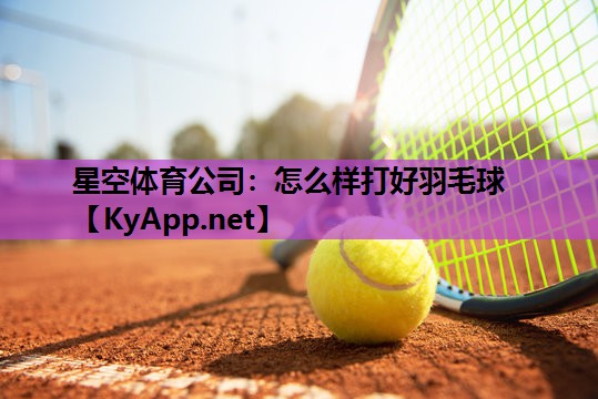星空体育公司：怎么样打好羽毛球