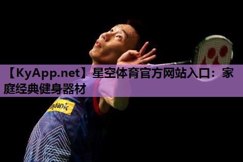 星空体育官方网站入口：家庭经典健身器材