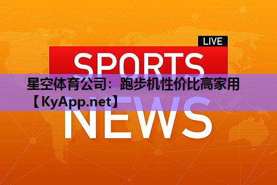 星空体育公司：跑步机性价比高家用