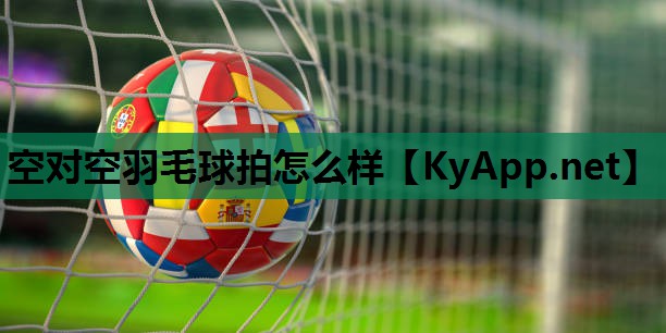 空对空羽毛球拍怎么样
