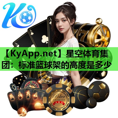 星空体育集团：标准篮球架的高度是多少