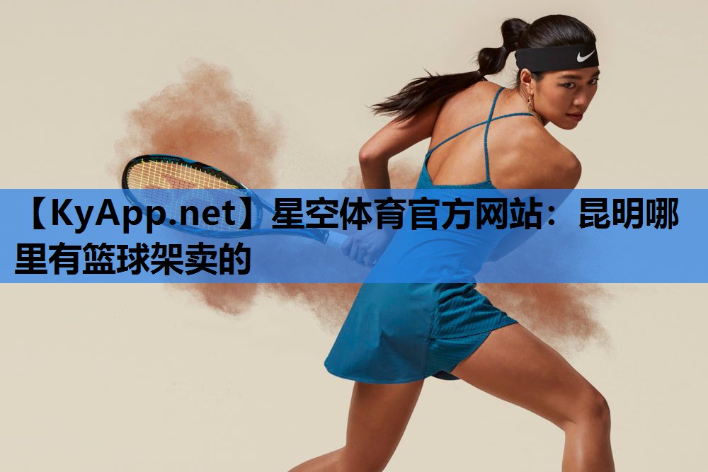 星空体育官方网站：昆明哪里有篮球架卖的