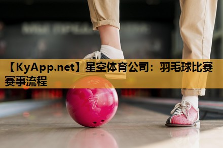 星空体育公司：羽毛球比赛赛事流程