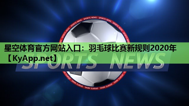星空体育官方网站入口：羽毛球比赛新规则2020年