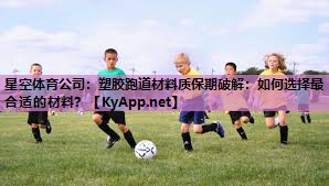 星空体育公司：塑胶跑道材料质保期破解：如何选择最合适的材料？