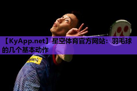 星空体育官方网站：羽毛球的几个基本动作