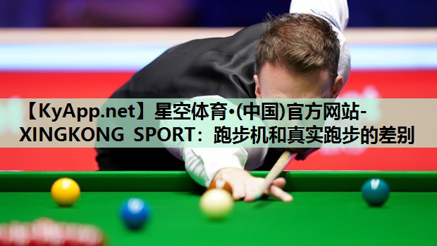 星空体育·(中国)官方网站-XINGKONG SPORT：跑步机和真实跑步的差别