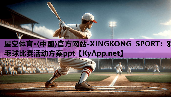 星空体育·(中国)官方网站-XINGKONG SPORT：羽毛球比赛活动方案ppt