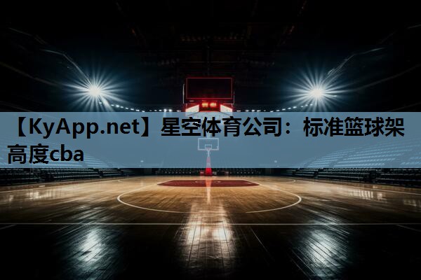 星空体育公司：标准篮球架高度cba