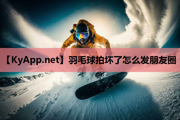 羽毛球拍坏了怎么发朋友圈