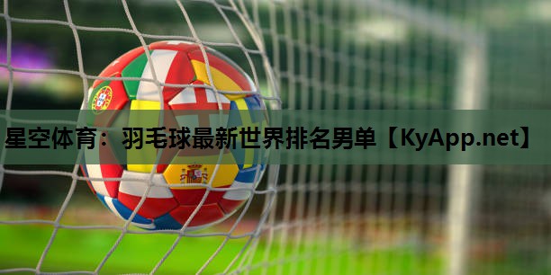 星空体育：羽毛球最新世界排名男单