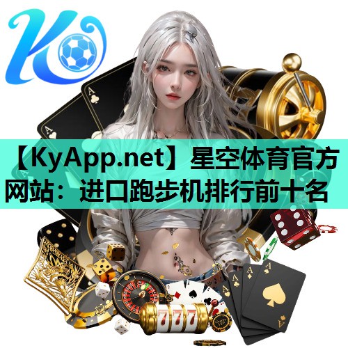 星空体育官方网站：进口跑步机排行前十名