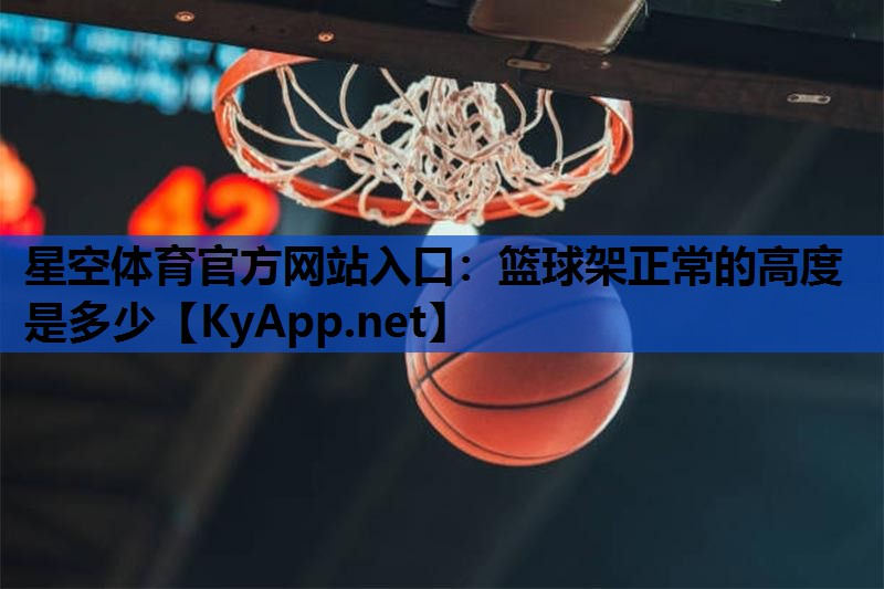 星空体育官方网站入口：篮球架正常的高度是多少