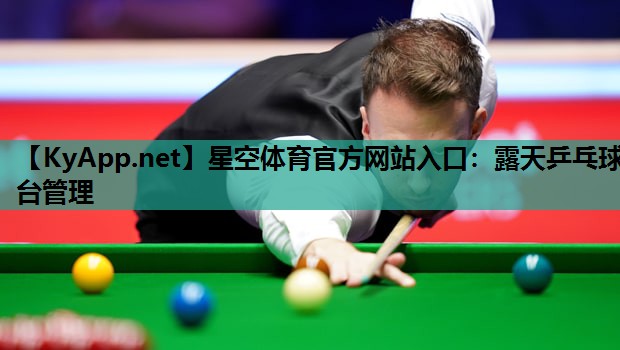 星空体育官方网站入口：露天乒乓球台管理