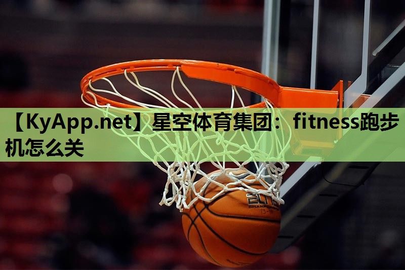 星空体育集团：fitness跑步机怎么关