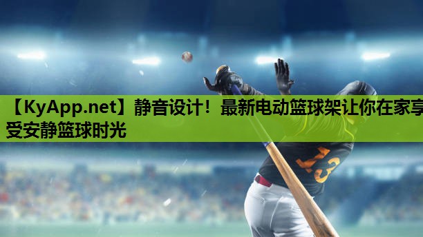静音设计!最新电动篮球架让你在家享受安静篮球时光 静音设计!最新电动篮球架让你在家享受安静篮球时光
