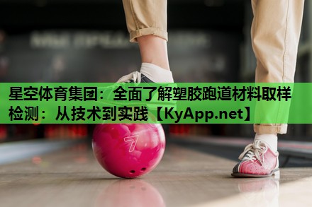 全面了解塑胶跑道材料取样检测:从技术到实践 全面了解塑胶跑道材料取样检测:从技术到实践