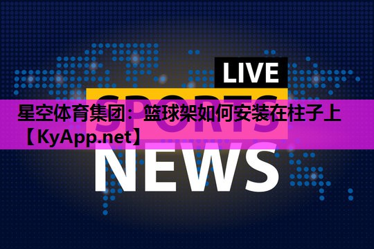 篮球架如何安装在柱子上 篮球架如何安装在柱子上