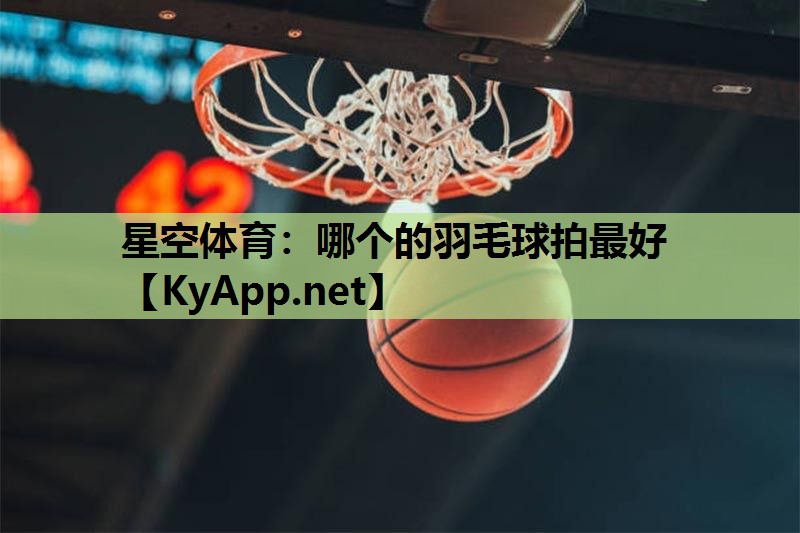 哪个的羽毛球拍最好 哪个的羽毛球拍最好