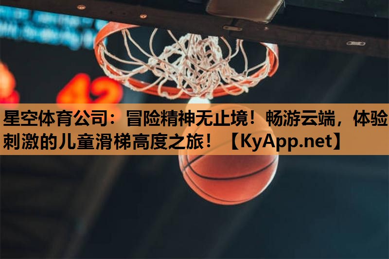 冒险精神无止境!畅游云端,体验刺激的儿童滑梯高度之旅! 冒险精神无止境!畅游云端,体验刺激的儿童滑梯高度之旅!