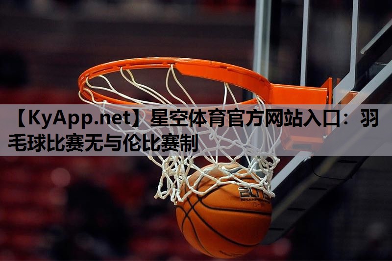 羽毛球比赛无与伦比赛制 羽毛球比赛无与伦比赛制