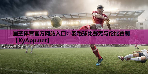 羽毛球比赛无与伦比赛制 羽毛球比赛无与伦比赛制