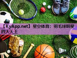 羽毛球明星四大天王 羽毛球明星四大天王
