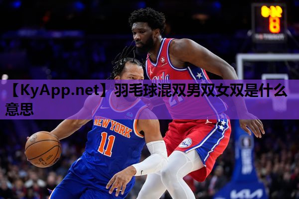 羽毛球混双男双女双是什么意思 羽毛球混双男双女双是什么意思