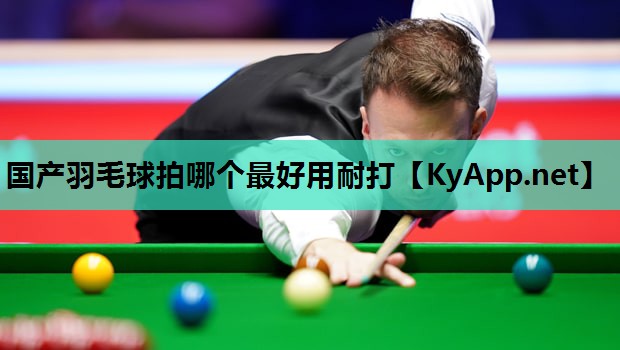 国产羽毛球拍哪个最好用耐打 国产羽毛球拍哪个最好用耐打