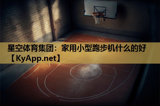家用小型跑步机什么的好 家用小型跑步机什么的好