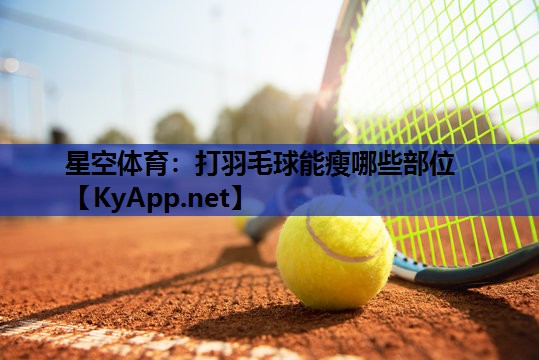 打羽毛球能瘦哪些部位 打羽毛球能瘦哪些部位