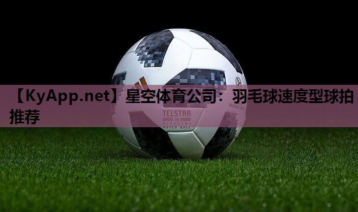羽毛球速度型球拍推荐 羽毛球速度型球拍推荐