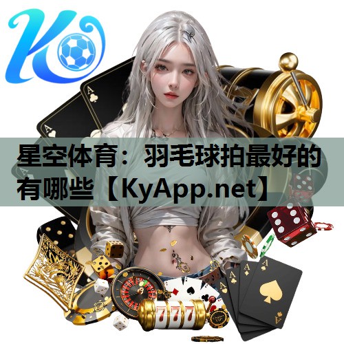 羽毛球拍最好的有哪些 羽毛球拍最好的有哪些