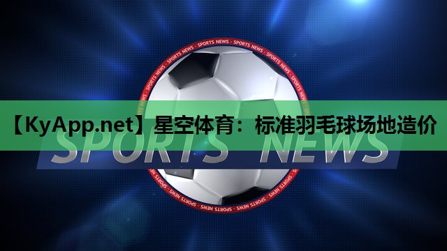 标准羽毛球场地造价 标准羽毛球场地造价
