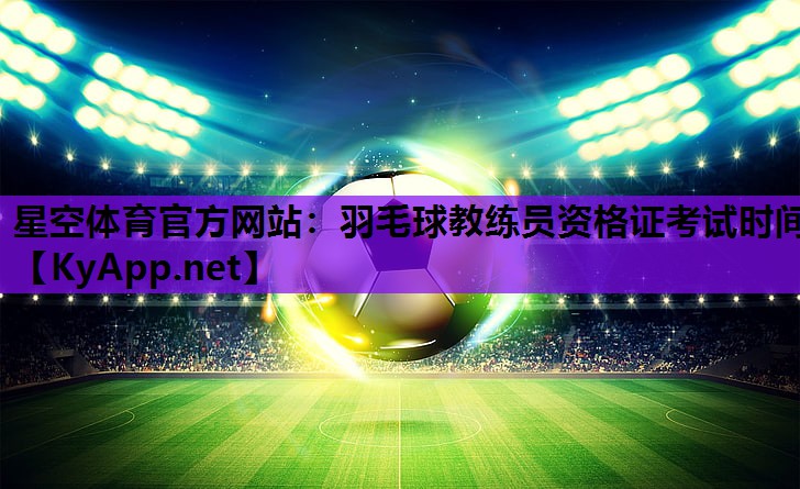 羽毛球教练员资格证考试时间 羽毛球教练员资格证考试时间