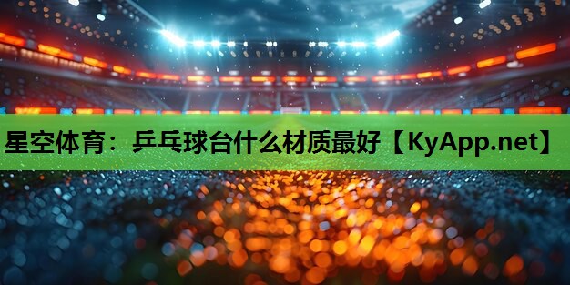 乒乓球台什么材质最好 乒乓球台什么材质最好